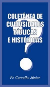 Coletânea de Curiosidades Bíblicas e Históricas - Pr Carvalho Junior